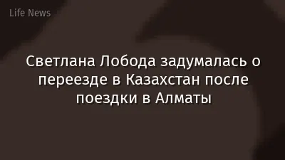 Светлана Лобода задумалась о переезде в Казахстан после поездки в Алматы