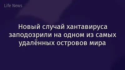 Новый случай хантавируса заподозрили на одном из самых удалённых островов мира