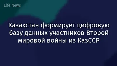 Казахстан формирует цифровую базу данных участников Второй мировой войны из КазССР