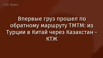 Впервые груз прошел по обратному маршруту ТМТМ: из Турции в Китай через Казахстан - КТЖ