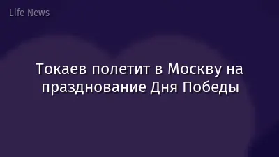 Токаев полетит в Москву на празднование Дня Победы
