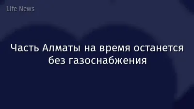 Часть Алматы на время останется без газоснабжения