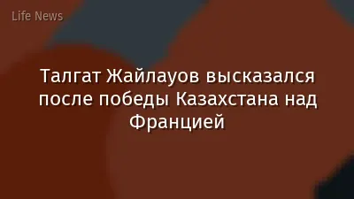 Талгат Жайлауов высказался после победы Казахстана над Францией