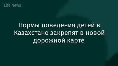 Нормы поведения детей в Казахстане закрепят в новой дорожной карте