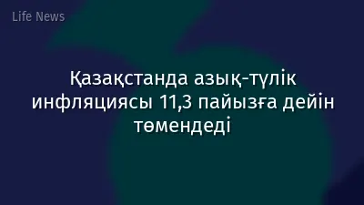 Қазақстанда азық-түлік инфляциясы 11,3 пайызға дейін төмендеді