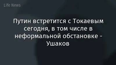 Путин встретится с Токаевым сегодня, в том числе в неформальной обстановке - Ушаков