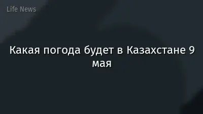 Какая погода будет в Казахстане 9 мая
