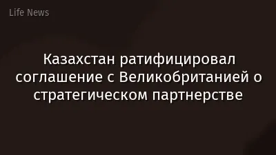 Казахстан ратифицировал соглашение с Великобританией о стратегическом партнерстве