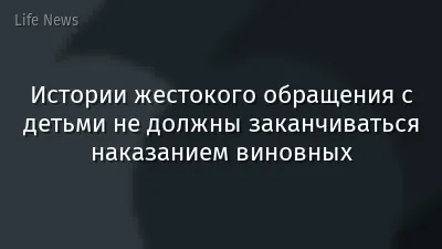 Истории жестокого обращения с детьми не должны заканчиваться наказанием виновных