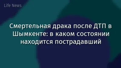 Смертельная драка после ДТП в Шымкенте: в каком состоянии находится пострадавший