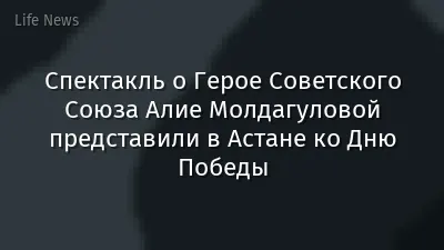 Спектакль о Герое Советского Союза Алие Молдагуловой представили в Астане ко Дню Победы