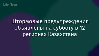 Штормовые предупреждения объявлены на субботу в 12 регионах Казахстана