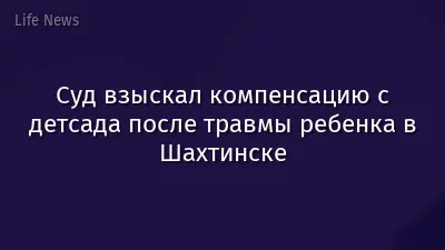 Суд взыскал компенсацию с детсада после травмы ребенка в Шахтинске