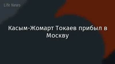 Касым-Жомарт Токаев прибыл в Москву