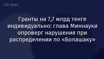 Гранты на 7,7 млрд тенге индивидуально: глава Миннауки опроверг нарушения при распределении по «Болашаку»