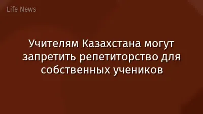 Учителям Казахстана могут запретить репетиторство для собственных учеников