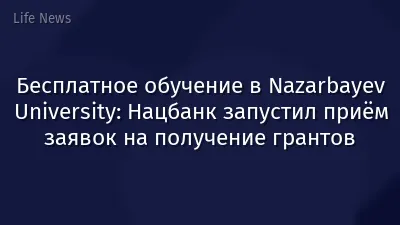 Бесплатное обучение в Nazarbayev University: Нацбанк запустил приём заявок на получение грантов