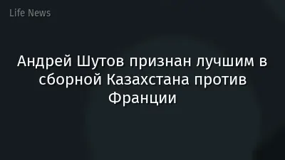 Андрей Шутов признан лучшим в сборной Казахстана против Франции