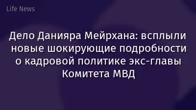 Дело Данияра Мейрхана: всплыли новые шокирующие подробности о кадровой политике экс-главы Комитета МВД
