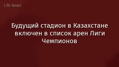 Будущий стадион в Казахстане включен в список арен Лиги Чемпионов