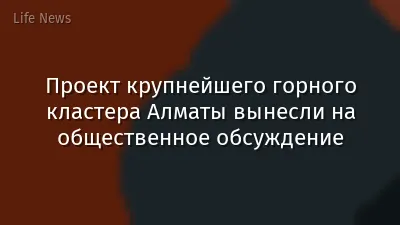 Проект крупнейшего горного кластера Алматы вынесли на общественное обсуждение