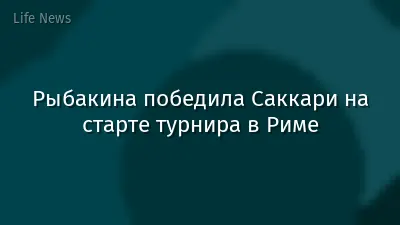 Рыбакина победила Саккари на старте турнира в Риме