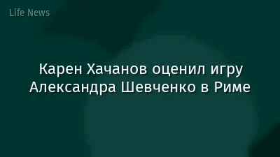 Карен Хачанов оценил игру Александра Шевченко в Риме