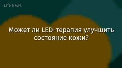 Может ли LED-терапия улучшить состояние кожи?