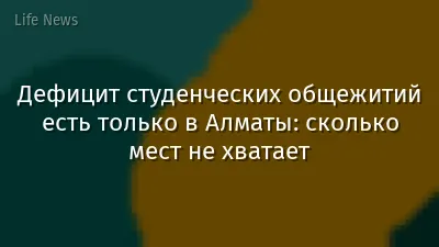 Дефицит студенческих общежитий есть только в Алматы: сколько мест не хватает