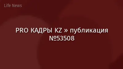 PRO КАДРЫ KZ » публикация №53508