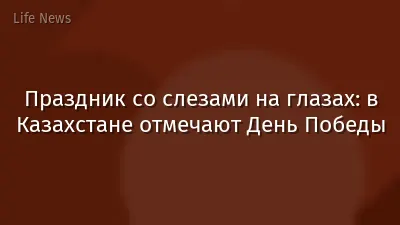 Праздник со слезами на глазах: в Казахстане отмечают День Победы