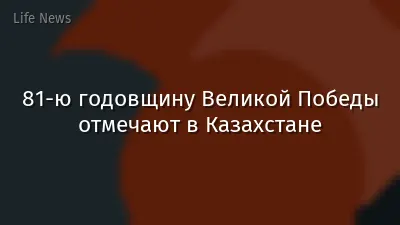 81-ю годовщину Великой Победы отмечают в Казахстане