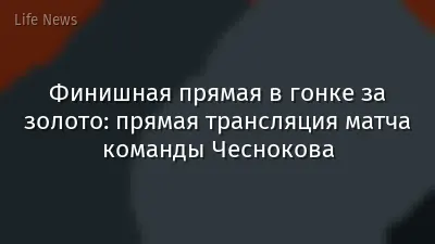 Финишная прямая в гонке за золото: прямая трансляция матча команды Чеснокова