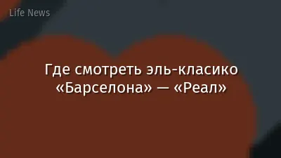 Где смотреть эль-класико «Барселона» — «Реал»