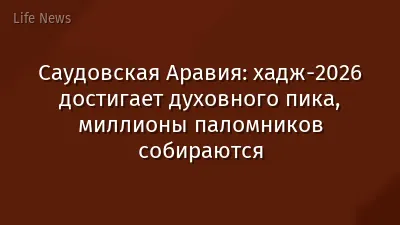 Саудовская Аравия: хадж‑2026 достигает духовного пика, миллионы паломников собираются