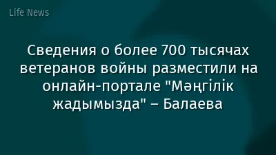 Сведения о более 700 тысячах ветеранов войны разместили на онлайн-портале "Мәңгілік жадымызда" – Балаева