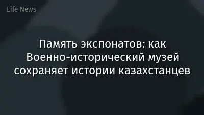 Память экспонатов: как Военно-исторический музей сохраняет истории казахстанцев