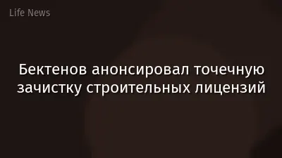Бектенов анонсировал точечную зачистку строительных лицензий