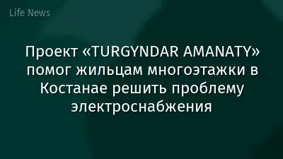 Проект «TURGYNDAR AMANATY» помог жильцам многоэтажки в Костанае решить проблему электроснабжения