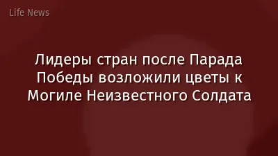 Лидеры стран после Парада Победы возложили цветы к Могиле Неизвестного Солдата