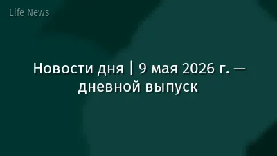 Новости дня | 9 мая 2026 г. — дневной выпуск