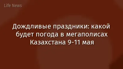 Дождливые праздники: какой будет погода в мегаполисах Казахстана 9-11 мая