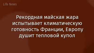 Рекордная майская жара испытывает климатическую готовность Франции, Европу душит тепловой купол