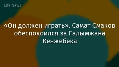«Он должен играть». Самат Смаков обеспокоился за Галымжана Кенжебека
