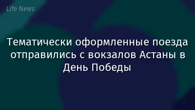 Тематически оформленные поезда отправились с вокзалов Астаны в День Победы