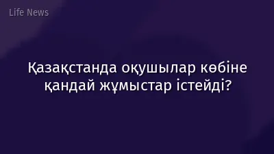 Қазақстанда оқушылар көбіне қандай жұмыстар істейді?