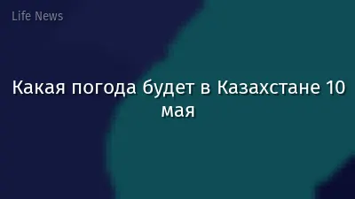 Какая погода будет в Казахстане 10 мая