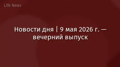 Новости дня | 9 мая 2026 г. — вечерний выпуск