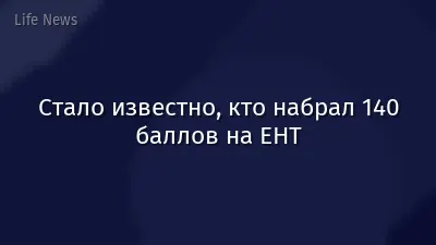 Стало известно, кто набрал 140 баллов на ЕНТ