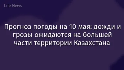 Прогноз погоды на 10 мая: дожди и грозы ожидаются на большей части территории Казахстана
